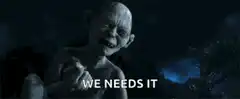 Gollum says we needs it