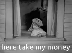 baby here take my money