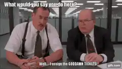 Well I assign the goddamn tickets