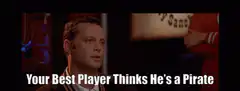 Your Best Player Thinks He's a Pirate