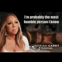 Mariah Carey I'm probably the most humble person I know