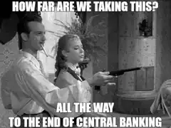How far are we taking this all the way to the end of central banking