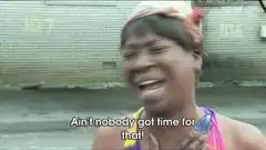 Ain't nobody got time for that