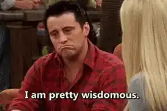 Joey I am pretty wisdomous