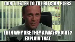 Don't listen to the bitcoin plebs then why are they always right