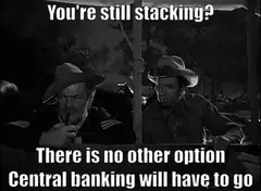 You're still stacking? Central banking will have to go