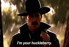 I'm your huckleberry