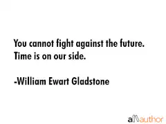 You cannot fight against the future. Time is on our side.