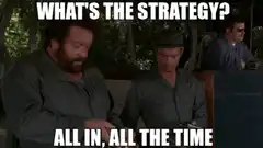 What's the strategy? All in, all the time