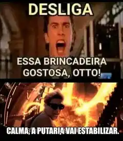 Desliga essa brincadeira gostosa Otto