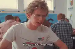 You gonna eat your tots?