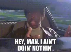 Hey man I ain't doin nothin