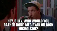 Hey Billy, who would you rather bone, Meg Ryan or Jack Nicholson?