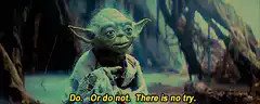 Yoda says do or do not there is no try