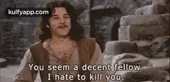 You seem a decent fellow I hate to kill you