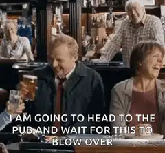 I am going to head to the pub and wait for this to blow over