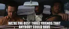 We're the best three friends that anybody could have
