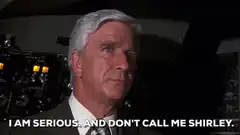 I am serious and don't call me Shirley