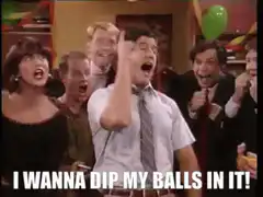 I wanna dip my balls in it!