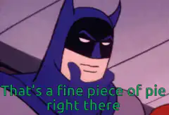 Batman That's a fine piece of pie right there