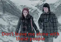 Don't leave me alone with these people