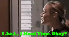 I Just... I Need Time. Okay?