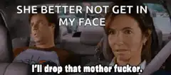 She better not get in my face I'll drop that mother fucker