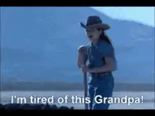 I'm tired of this Grandpa That's too damn bad