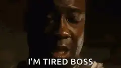 I'm tired boss