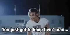 You just got to keep livin' man
