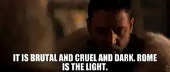 It is brutal and cruel and dark. Rome is the light.
