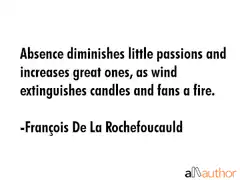 Absence diminishes little passions quote