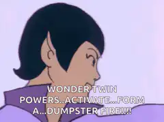 Wonder Twin Powers Activate Dumpster Fire
