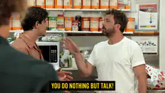 You do nothing but talk!