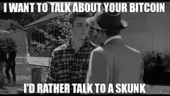 I want to talk about your bitcoin I'd rather talk to a skunk