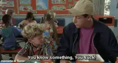 You know something, you suck!