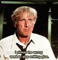 I picked the wrong week to stop sniffing glue