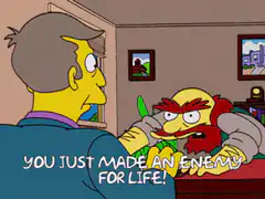 You just made an enemy for life