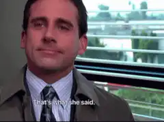 Michael Scott That's what she said Or he said