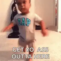 Baby Get Yo Ass Outta Here