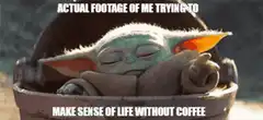 Baby Yoda trying to make sense of life without coffee