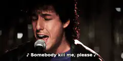 Adam Sandler singing Somebody Kill Me Please