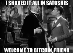 I Shoved It All In Satoshis Welcome To Bitcoin Friend
