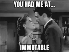 You Had Me At Immutable