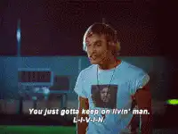 You just gotta keep on livin' man