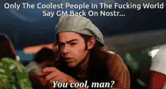 You cool man Nostr