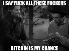 I Say Fuck All These Fuckers Bitcoin Is My Chance
