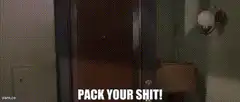 Pack your shit!