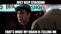 Just Keep Stacking That's What My Brain Is Telling Me