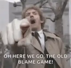 Oh here we go, the old blame game!